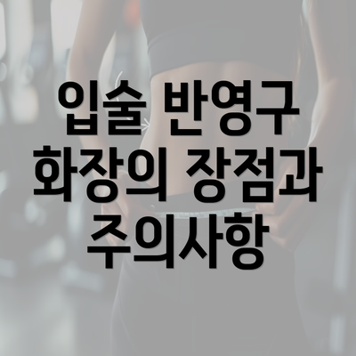 입술 반영구 화장의 장점과 주의사항