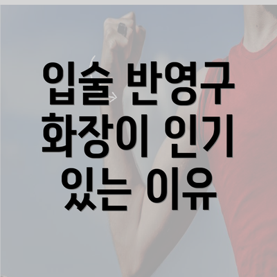 입술 반영구 화장이 인기 있는 이유