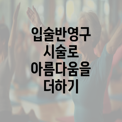 입술반영구 시술로 아름다움을 더하기