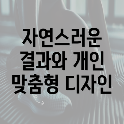 자연스러운 결과와 개인 맞춤형 디자인