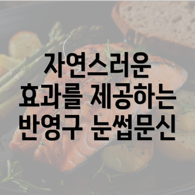 자연스러운 효과를 제공하는 반영구 눈썹문신