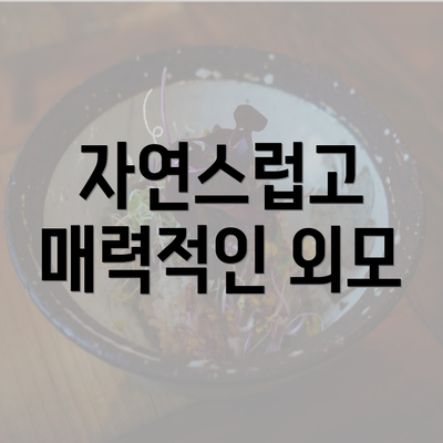 자연스럽고 매력적인 외모