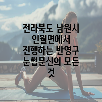 전라북도 남원시 인월면에서 진행하는 반영구 눈썹문신의 모든 것