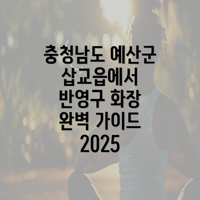 충청남도 예산군 삽교읍에서 반영구 화장 완벽 가이드 2025