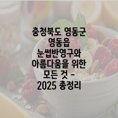 충청북도 영동군 영동읍 눈썹반영구와 아름다움을 위한 모든 것 - 2025 총정리