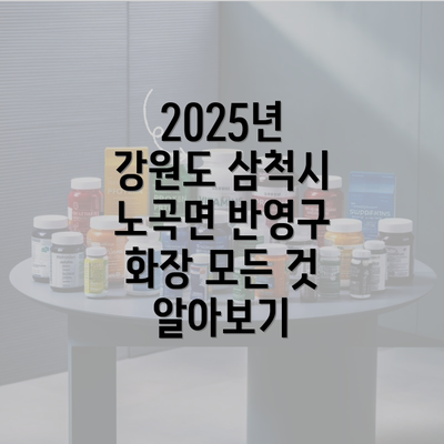 2025년 강원도 삼척시 노곡면 반영구 화장 모든 것 알아보기