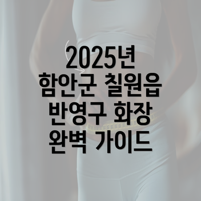 2025년 함안군 칠원읍 반영구 화장 완벽 가이드