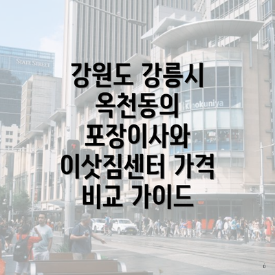 강원도 강릉시 옥천동의 포장이사와 이삿짐센터 가격 비교 가이드