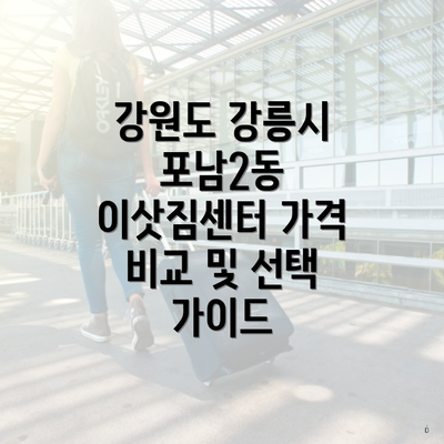 강원도 강릉시 포남2동 이삿짐센터 가격 비교 및 선택 가이드