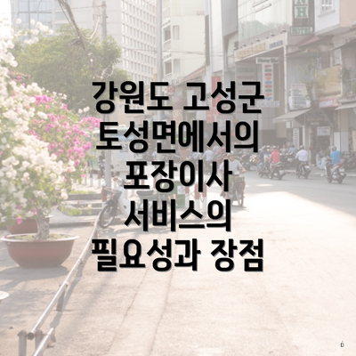 강원도 고성군 토성면에서의 포장이사 서비스의 필요성과 장점