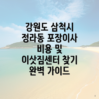 강원도 삼척시 정라동 포장이사 비용 및 이삿짐센터 찾기 완벽 가이드