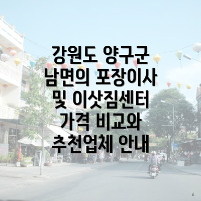 강원도 양구군 남면의 포장이사 및 이삿짐센터 가격 비교와 추천업체 안내