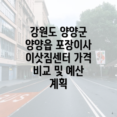 강원도 양양군 양양읍 포장이사 이삿짐센터 가격 비교 및 예산 계획