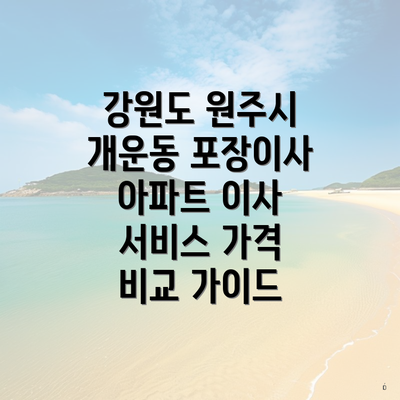 강원도 원주시 개운동 포장이사 아파트 이사 서비스 가격 비교 가이드