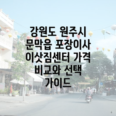 강원도 원주시 문막읍 포장이사 이삿짐센터 가격 비교와 선택 가이드