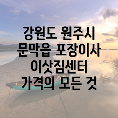 강원도 원주시 문막읍 포장이사 이삿짐센터 가격의 모든 것