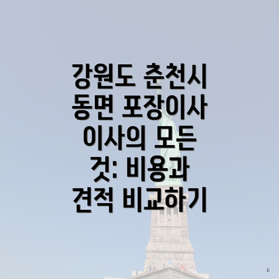 강원도 춘천시 동면 포장이사 이사의 모든 것: 비용과 견적 비교하기