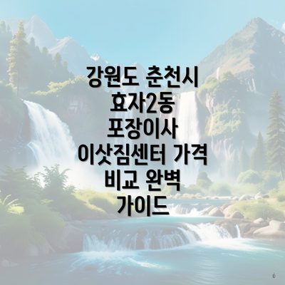 강원도 춘천시 효자2동 포장이사 이삿짐센터 가격 비교 완벽 가이드