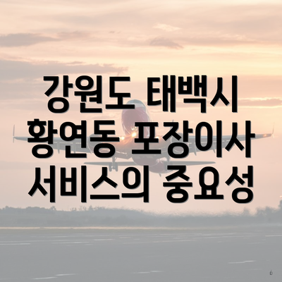 강원도 태백시 황연동 포장이사 서비스의 중요성