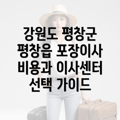 강원도 평창군 평창읍 포장이사 비용과 이사센터 선택 가이드