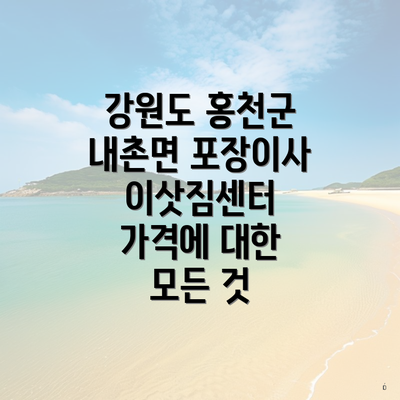 강원도 홍천군 내촌면 포장이사 이삿짐센터 가격에 대한 모든 것