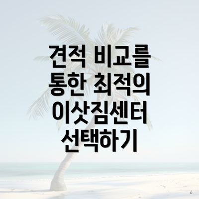 견적 비교를 통한 최적의 이삿짐센터 선택하기