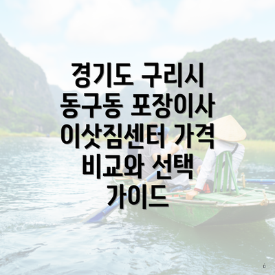 경기도 구리시 동구동 포장이사 이삿짐센터 가격 비교와 선택 가이드