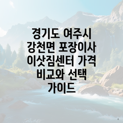 경기도 여주시 강천면 포장이사 이삿짐센터 가격 비교와 선택 가이드