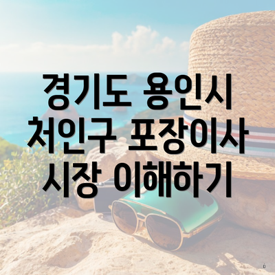 경기도 용인시 처인구 포장이사 시장 이해하기