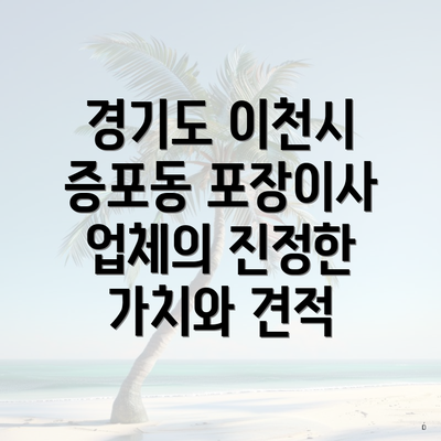 경기도 이천시 증포동 포장이사 업체의 진정한 가치와 견적