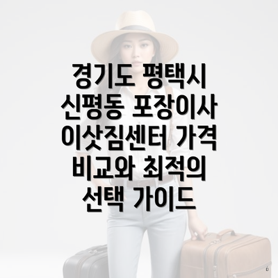 경기도 평택시 신평동 포장이사 이삿짐센터 가격 비교와 최적의 선택 가이드