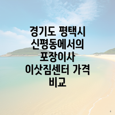 경기도 평택시 신평동에서의 포장이사 이삿짐센터 가격 비교