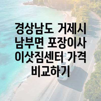 경상남도 거제시 남부면 포장이사 이삿짐센터 가격 비교하기