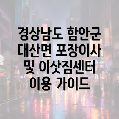 경상남도 함안군 대산면 포장이사 및 이삿짐센터 이용 가이드