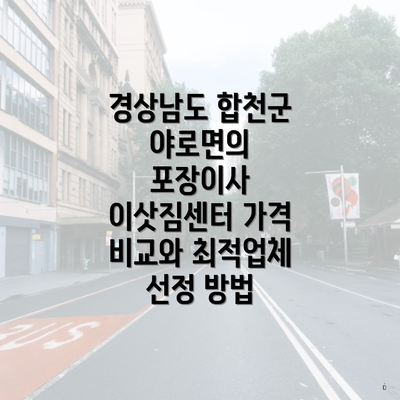 경상남도 합천군 야로면의 포장이사 이삿짐센터 가격 비교와 최적업체 선정 방법