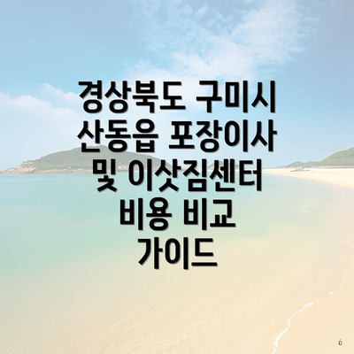 경상북도 구미시 산동읍 포장이사 및 이삿짐센터 비용 비교 가이드