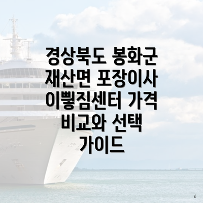 경상북도 봉화군 재산면 포장이사 이삏짐센터 가격 비교와 선택 가이드