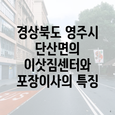 경상북도 영주시 단산면의 이삿짐센터와 포장이사의 특징