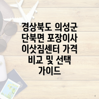 경상북도 의성군 단북면 포장이사 이삿짐센터 가격 비교 및 선택 가이드