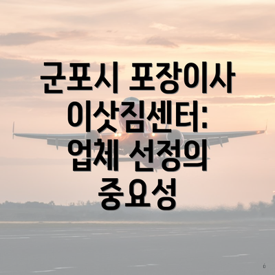 군포시 포장이사 이삿짐센터: 업체 선정의 중요성