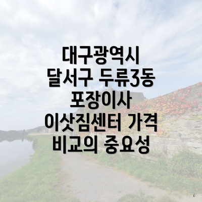 대구광역시 달서구 두류3동 포장이사 이삿짐센터 가격 비교의 중요성