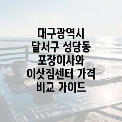 대구광역시 달서구 성당동 포장이사와 이삿짐센터 가격 비교 가이드