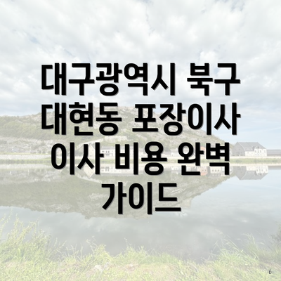 대구광역시 북구 대현동 포장이사 이사 비용 완벽 가이드