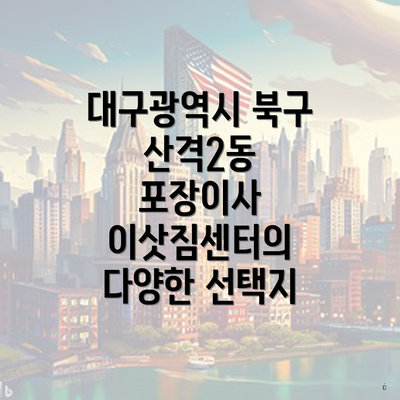 대구광역시 북구 산격2동 포장이사 이삿짐센터의 다양한 선택지