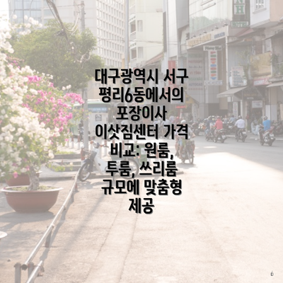 대구광역시 서구 평리6동에서의 포장이사 이삿짐센터 가격 비교: 원룸, 투룸, 쓰리룸 규모에 맞춤형 제공