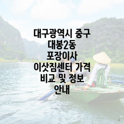 대구광역시 중구 대봉2동 포장이사 이삿짐센터 가격 비교 및 정보 안내