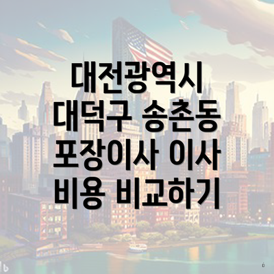 대전광역시 대덕구 송촌동 포장이사 이사 비용 비교하기