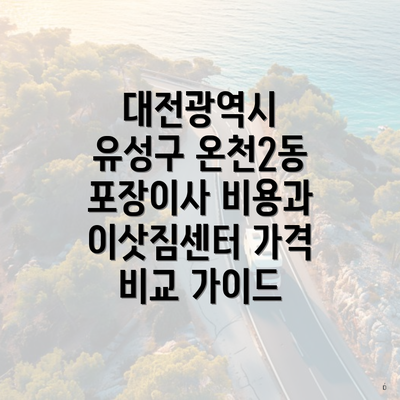 대전광역시 유성구 온천2동 포장이사 비용과 이삿짐센터 가격 비교 가이드