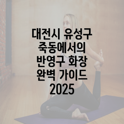 대전시 유성구 죽동에서의 반영구 화장 완벽 가이드 2025