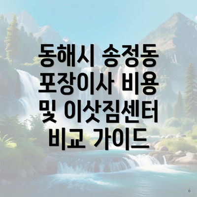 동해시 송정동 포장이사 비용 및 이삿짐센터 비교 가이드